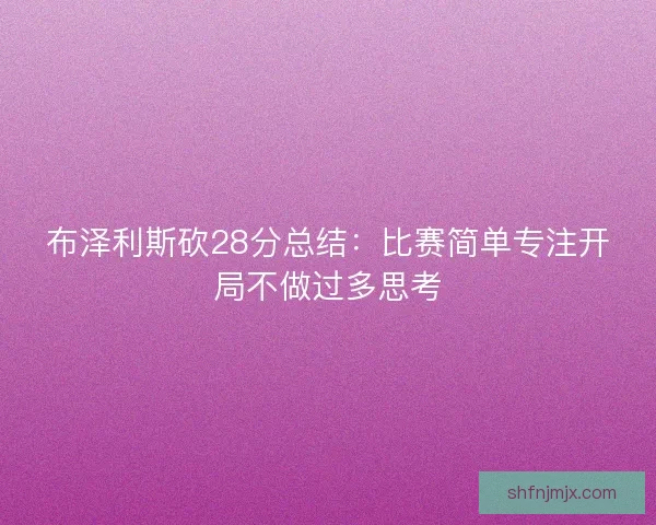 布泽利斯砍28分总结：比赛简单专注开局不做过多思考