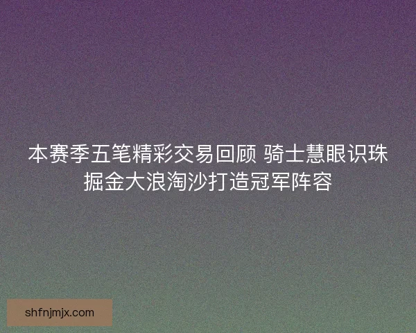 本赛季五笔精彩交易回顾 骑士慧眼识珠掘金大浪淘沙打造冠军阵容