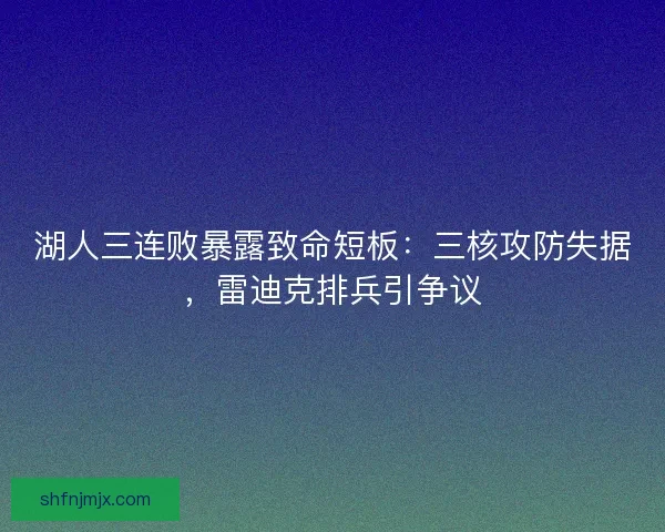 湖人三连败暴露致命短板：三核攻防失据，雷迪克排兵引争议