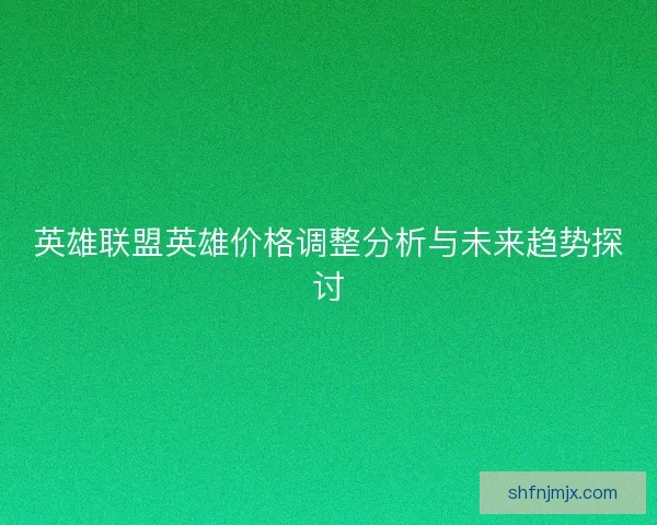 英雄联盟英雄价格调整分析与未来趋势探讨
