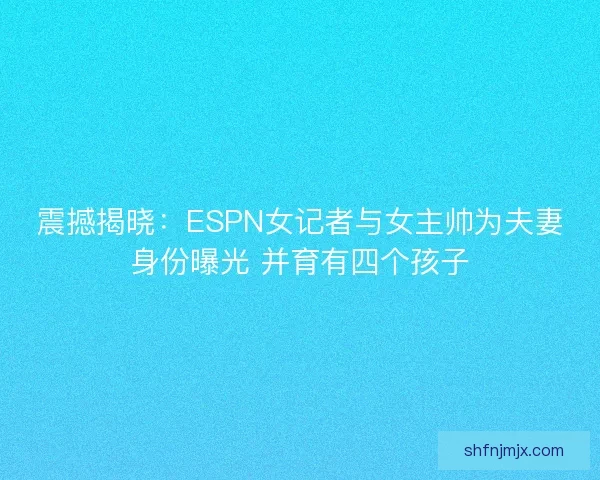 震撼揭晓：ESPN女记者与女主帅为夫妻身份曝光 并育有四个孩子