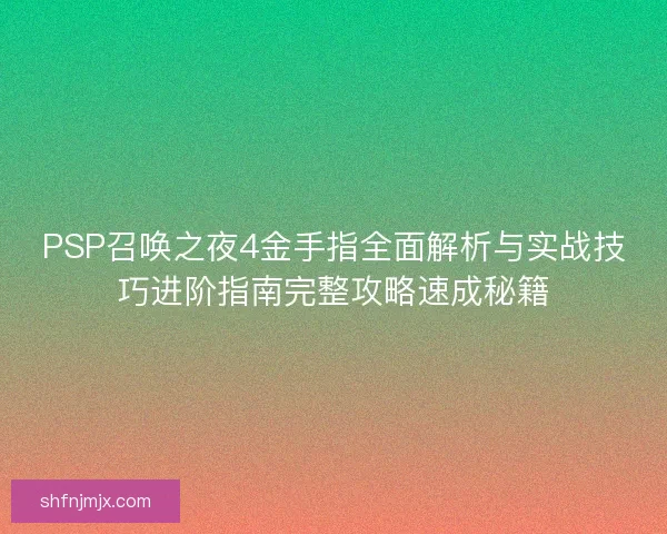 PSP召唤之夜4金手指全面解析与实战技巧进阶指南完整攻略速成秘籍