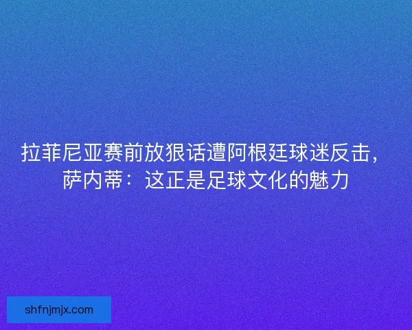 拉菲尼亚赛前放狠话遭阿根廷球迷反击，萨内蒂：这正是足球文化的魅力