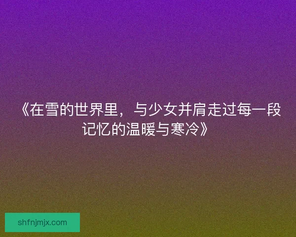《在雪的世界里，与少女并肩走过每一段记忆的温暖与寒冷》