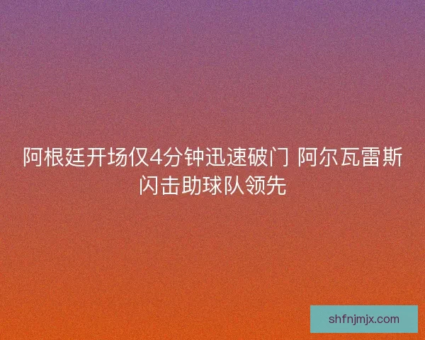 阿根廷开场仅4分钟迅速破门 阿尔瓦雷斯闪击助球队领先