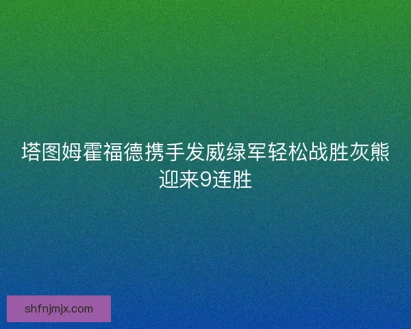 塔图姆霍福德携手发威绿军轻松战胜灰熊迎来9连胜