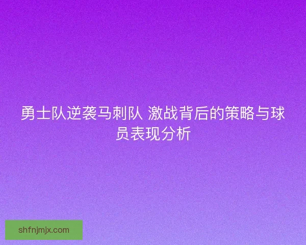 勇士队逆袭马刺队 激战背后的策略与球员表现分析